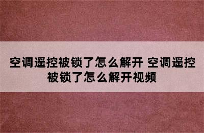 空调遥控被锁了怎么解开 空调遥控被锁了怎么解开视频